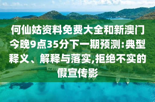 何仙姑資料免費(fèi)大全和新澳門今晚9點(diǎn)35分下一期預(yù)測(cè):典型釋義、解釋與落實(shí),拒絕不實(shí)的假宣傳影