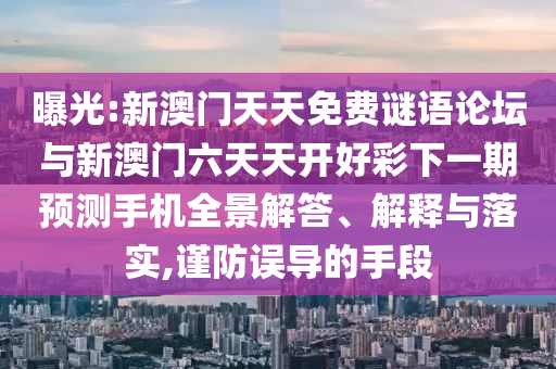 曝光:新澳門(mén)天天免費(fèi)謎語(yǔ)論壇與新澳門(mén)六天天開(kāi)好彩下一期預(yù)測(cè)手機(jī)全景解答、解釋與落實(shí),謹(jǐn)防誤導(dǎo)的手段
