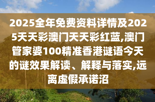 2025全年免費資料詳情及2025天天彩澳門天天彩紅藍(lán),澳門管家婆100精準(zhǔn)香港謎語今天的謎效果解讀、解釋與落實,遠(yuǎn)離虛假承諾沼