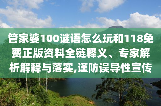 管家婆100謎語(yǔ)怎么玩和118免費(fèi)正版資料全鏈釋義、專家解析解釋與落實(shí),謹(jǐn)防誤導(dǎo)性宣傳