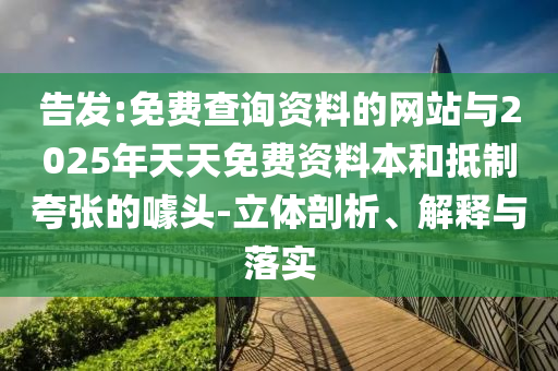 告發(fā):免費查詢資料的網(wǎng)站與2025年天天免費資料本和抵制夸張的噱頭-立體剖析、解釋與落實