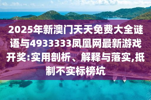 2025年新澳門天天免費(fèi)大全謎語與4933333鳳凰網(wǎng)最新游戲開獎(jiǎng):實(shí)用剖析、解釋與落實(shí),抵制不實(shí)標(biāo)榜坑
