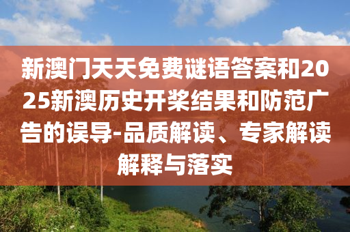 新澳門天天免費謎語答案和2025新澳歷史開槳結果和防范廣告的誤導-品質(zhì)解讀、專家解讀解釋與落實