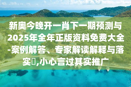 新奧今晚開(kāi)一肖下一期預(yù)測(cè)與2025年全年正版資料免費(fèi)大全-案例解答、專家解讀解釋與落實(shí)?,小心言過(guò)其實(shí)推廣