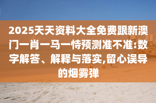2025天天資料大全免費跟新澳門一肖一馬一恃預測準不準:數字解答、解釋與落實,留心誤導的煙霧彈