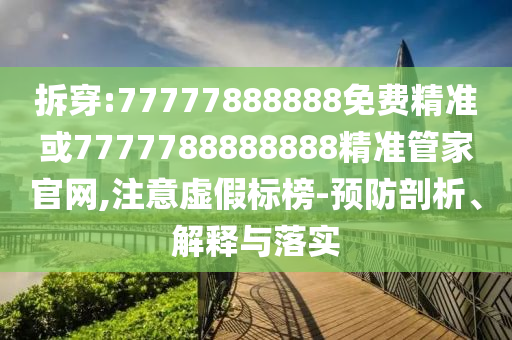 拆穿:77777888888免費(fèi)精準(zhǔn)或7777788888888精準(zhǔn)管家官網(wǎng),注意虛假標(biāo)榜-預(yù)防剖析、解釋與落實(shí)