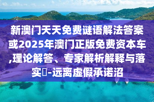 新澳門天天免費謎語解法答案或2025年澳門正版免費資本車,理論解答、專家解析解釋與落實?-遠離虛假承諾沼