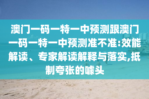 澳門(mén)一碼一特一中預(yù)測(cè)跟澳門(mén)一碼一特一中預(yù)測(cè)準(zhǔn)不準(zhǔn):效能解讀、專家解讀解釋與落實(shí),抵制夸張的噱頭