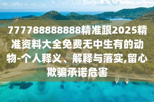 777788888888精準跟2025精準資料大全免費無中生有的動物-個人釋義、解釋與落實,留心欺騙承諾危害