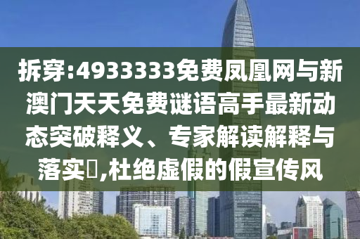 拆穿:4933333免費(fèi)鳳凰網(wǎng)與新澳門(mén)天天免費(fèi)謎語(yǔ)高手最新動(dòng)態(tài)突破釋義、專(zhuān)家解讀解釋與落實(shí)?,杜絕虛假的假宣傳風(fēng)