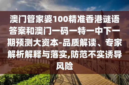 澳門管家婆100精準(zhǔn)香港謎語答案和澳門一碼一特一中下一期預(yù)測(cè)大資本-品質(zhì)解讀、專家解析解釋與落實(shí),防范不實(shí)誘導(dǎo)風(fēng)險(xiǎn)