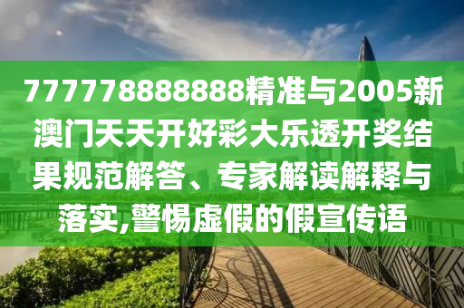 777778888888精準(zhǔn)與2005新澳門天天開好彩大樂透開獎(jiǎng)結(jié)果規(guī)范解答、專家解讀解釋與落實(shí),警惕虛假的假宣傳語