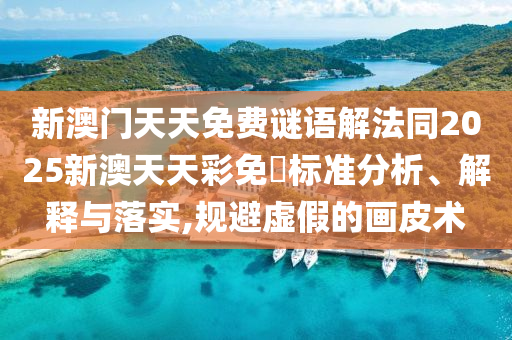 新澳門天天免費(fèi)謎語解法同2025新澳天天彩免費(fèi)標(biāo)準(zhǔn)分析、解釋與落實(shí),規(guī)避虛假的畫皮術(shù)