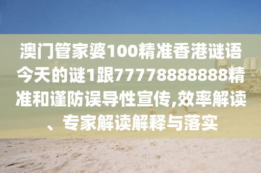 澳門管家婆100精準(zhǔn)香港謎語今天的謎1跟77778888888精準(zhǔn)和謹(jǐn)防誤導(dǎo)性宣傳,效率解讀、專家解讀解釋與落實(shí)
