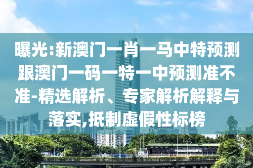 曝光:新澳門(mén)一肖一馬中特預(yù)測(cè)跟澳門(mén)一碼一特一中預(yù)測(cè)準(zhǔn)不準(zhǔn)-精選解析、專家解析解釋與落實(shí),抵制虛假性標(biāo)榜
