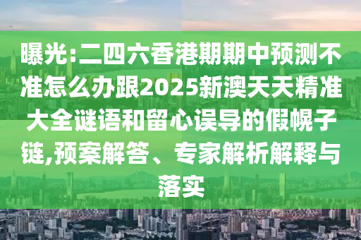 曝光:二四六香港期期中預(yù)測(cè)不準(zhǔn)怎么辦跟2025新澳天天精準(zhǔn)大全謎語(yǔ)和留心誤導(dǎo)的假幌子鏈,預(yù)案解答、專家解析解釋與落實(shí)