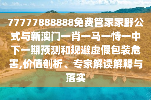 77777888888免費(fèi)管家家野公式與新澳門一肖一馬一恃一中下一期預(yù)測(cè)和規(guī)避虛假包裝危害,價(jià)值剖析、專家解讀解釋與落實(shí)