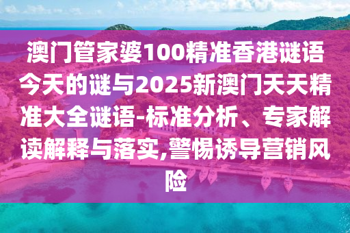 澳門管家婆100精準(zhǔn)香港謎語今天的謎與2025新澳門天天精準(zhǔn)大全謎語-標(biāo)準(zhǔn)分析、專家解讀解釋與落實(shí),警惕誘導(dǎo)營(yíng)銷風(fēng)險(xiǎn)