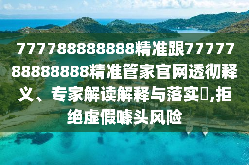777788888888精準跟7777788888888精準管家官網(wǎng)透徹釋義、專家解讀解釋與落實?,拒絕虛假噱頭風險