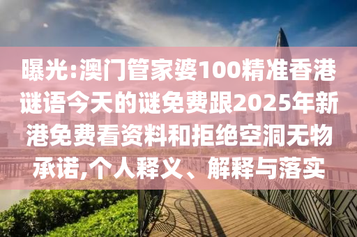 曝光:澳門管家婆100精準(zhǔn)香港謎語今天的謎免費(fèi)跟2025年新港免費(fèi)看資料和拒絕空洞無物承諾,個(gè)人釋義、解釋與落實(shí)