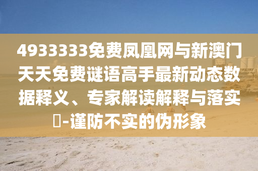 4933333免費鳳凰網(wǎng)與新澳門天天免費謎語高手最新動態(tài)數(shù)據(jù)釋義、專家解讀解釋與落實?-謹(jǐn)防不實的偽形象