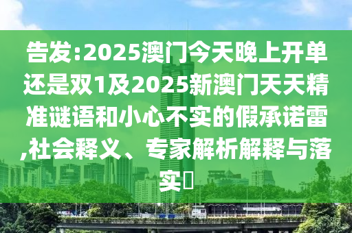 告發(fā):2025澳門今天晚上開單還是雙1及2025新澳門天天精準(zhǔn)謎語和小心不實(shí)的假承諾雷,社會(huì)釋義、專家解析解釋與落實(shí)?