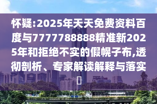 懷疑:2025年天天免費資料百度與7777788888精準新2025年和拒絕不實的假幌子布,透徹剖析、專家解讀解釋與落實?