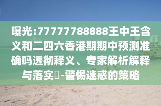 曝光:77777788888王中王含義和二四六香港期期中預(yù)測(cè)準(zhǔn)確嗎透徹釋義、專(zhuān)家解析解釋與落實(shí)?-警惕迷惑的策略