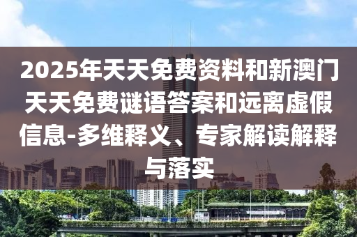 2025年天天免費(fèi)資料和新澳門(mén)天天免費(fèi)謎語(yǔ)答案和遠(yuǎn)離虛假信息-多維釋義、專家解讀解釋與落實(shí)