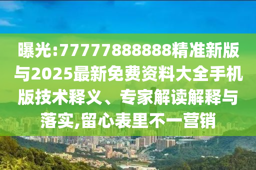 曝光:77777888888精準(zhǔn)新版與2025最新免費(fèi)資料大全手機(jī)版技術(shù)釋義、專家解讀解釋與落實(shí),留心表里不一營銷