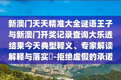 新澳門(mén)天天精準(zhǔn)大全謎語(yǔ)王子與新澳門(mén)開(kāi)獎(jiǎng)記錄查詢(xún)大樂(lè)透結(jié)果今天典型釋義、專(zhuān)家解讀解釋與落實(shí)?-拒絕虛假的承諾