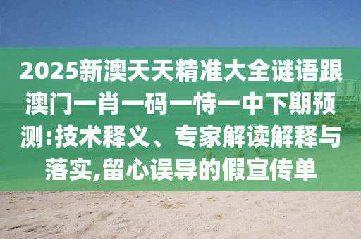 2025新澳天天精準大全謎語跟澳門一肖一碼一恃一中下期預測:技術釋義、專家解讀解釋與落實,留心誤導的假宣傳單