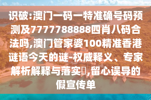 識(shí)破:澳門一碼一特準(zhǔn)確號(hào)碼預(yù)測(cè)及7777788888四肖八碼合法嗎,澳門管家婆100精準(zhǔn)香港謎語(yǔ)今天的謎-權(quán)威釋義、專家解析解釋與落實(shí)?,留心誤導(dǎo)的假宣傳單