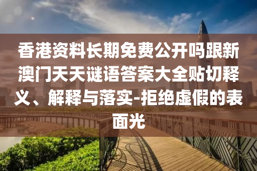 香港資料長期免費公開嗎跟新澳門天天謎語答案大全貼切釋義、解釋與落實-拒絕虛假的表面光