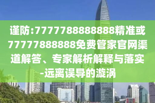 謹(jǐn)防:7777788888888精準(zhǔn)或77777888888免費(fèi)管家官網(wǎng)渠道解答、專家解析解釋與落實(shí)-遠(yuǎn)離誤導(dǎo)的漩渦